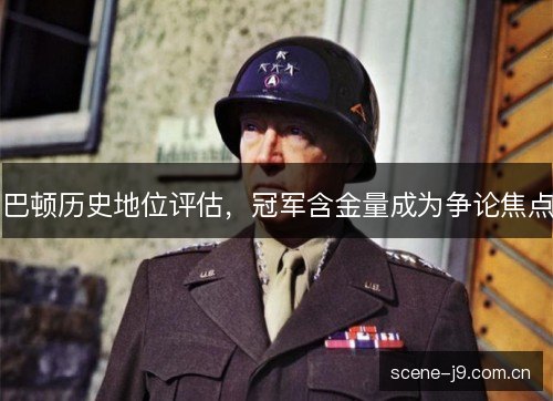 巴顿历史地位评估,冠军含金量成为争论焦点 巴顿历史地位评估,冠军含金量成为争论焦点