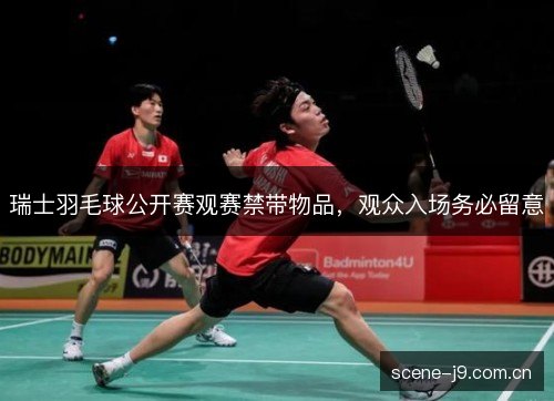 瑞士羽毛球公开赛观赛禁带物品,观众入场务必留意 瑞士羽毛球公开赛观赛禁带物品,观众入场务必留意