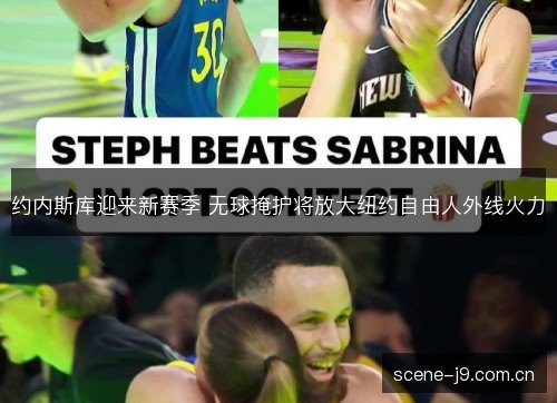 约内斯库迎来新赛季 无球掩护将放大纽约自由人外线火力 约内斯库迎来新赛季 无球掩护将放大纽约自由人外线火力
