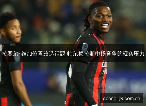 拉斐尔·维加位置改造话题 帕尔梅拉斯中场竞争的现实压力 拉斐尔·维加位置改造话题 帕尔梅拉斯中场竞争的现实压力